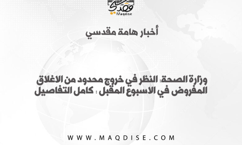 وزارة الصحة: النظر في خروج محدود من الاغلاق المفروض في الاسبوع المقبل : كامل التفاصيل