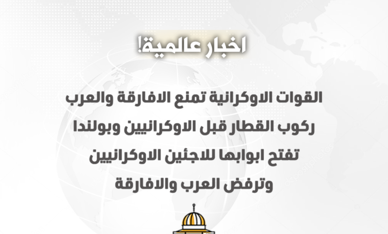 القوات الاوكرانية تمنع الافارقة والعرب ركوب القطار قبل الاوكرانيين وبولندا تفتح ابوابها للاجئين الاوكرانيين وترفض العرب والافارقة