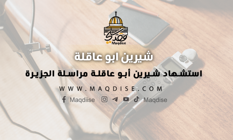 استشهاد شيرين أبو عاقلة مراسلة الجزيرة