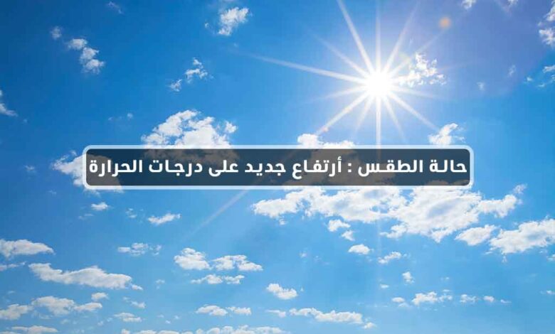 حالة الطقس : أرتفاع جديد على درجات الحرارة
