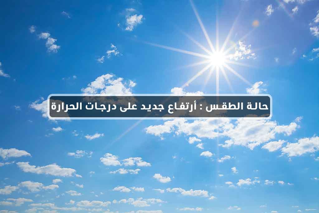 حالة الطقس : أرتفاع جديد على درجات الحرارة