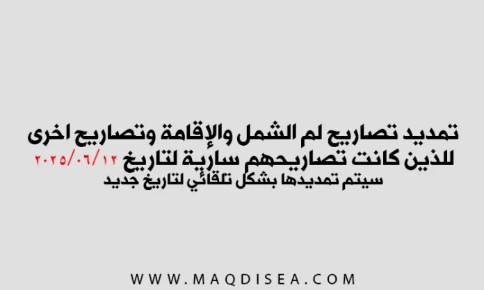 تمديد تصاريح لم الشمل والإقامة للذين كانت تصاريح سارية حتى 12/06/2025